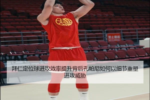 拜仁定位球进攻效率提升背后孔帕尼如何以细节重塑进攻威胁